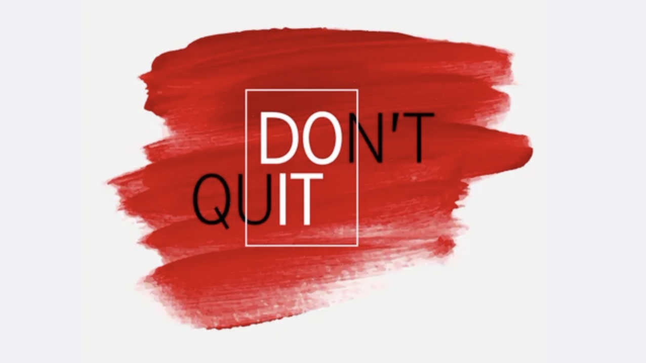 Ever wanted to quit? Me, too. Here’s why we shouldn’t.